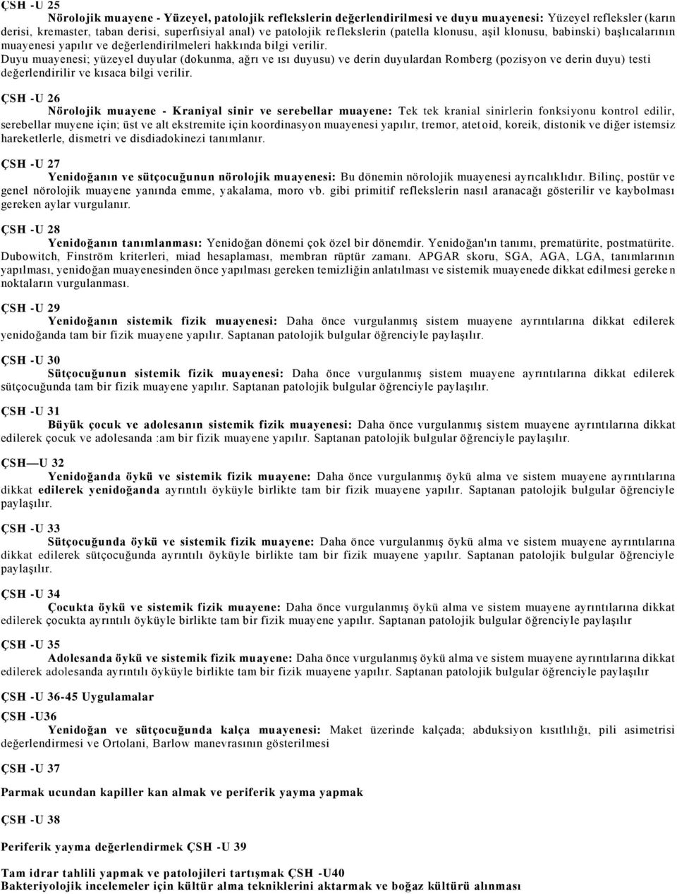 Duyu muayenesi; yüzeyel duyular (dokunma, ağrı ve ısı duyusu) ve derin duyulardan Romberg (pozisyon ve derin duyu) testi değerlendirilir ve kısaca bilgi verilir.