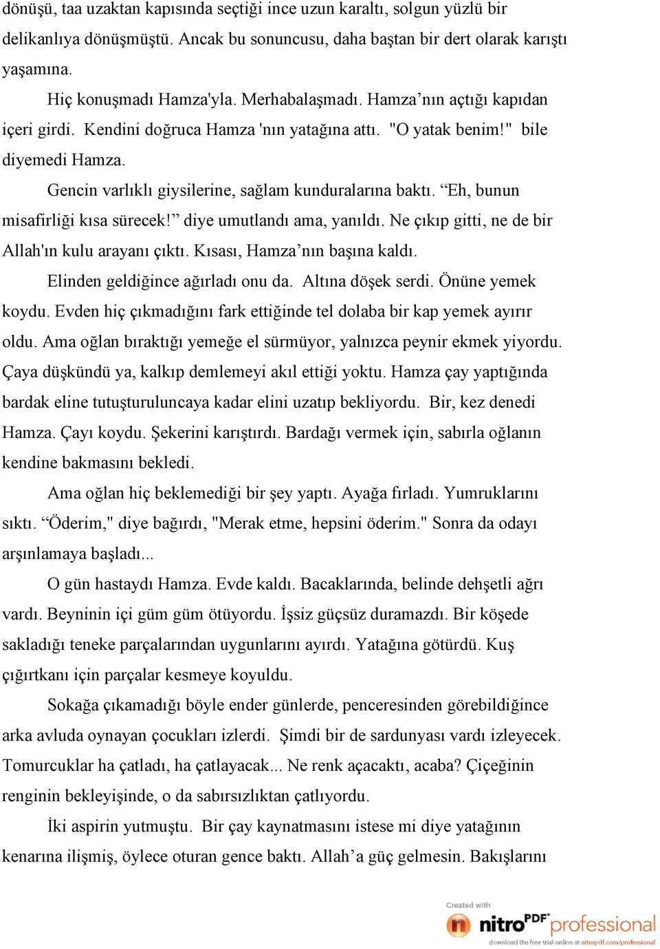 Eh, bunun misafirliği kısa sürecek! diye umutlandı ama, yanıldı. Ne çıkıp gitti, ne de bir Allah'ın kulu arayanı çıktı. Kısası, Hamza nın başına kaldı. Elinden geldiğince ağırladı onu da.