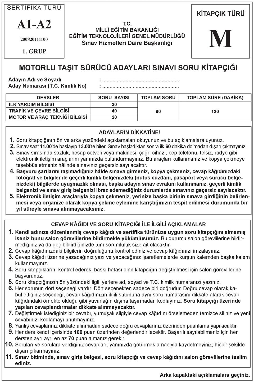 .. Aday Numarası (T.C. Kimlik No) :... DERSLER SORU SAYISI TOPLAM SORU TOPLAM SÜRE (DAKİKA) İLK YARDIM BİLGİSİ 30 TRAFİK VE ÇEVRE BİLGİSİ 40 MOTOR VE ARAÇ TEKNİĞİ BİLGİSİ 20 90 120 ADAYLARIN DİKKATİNE!