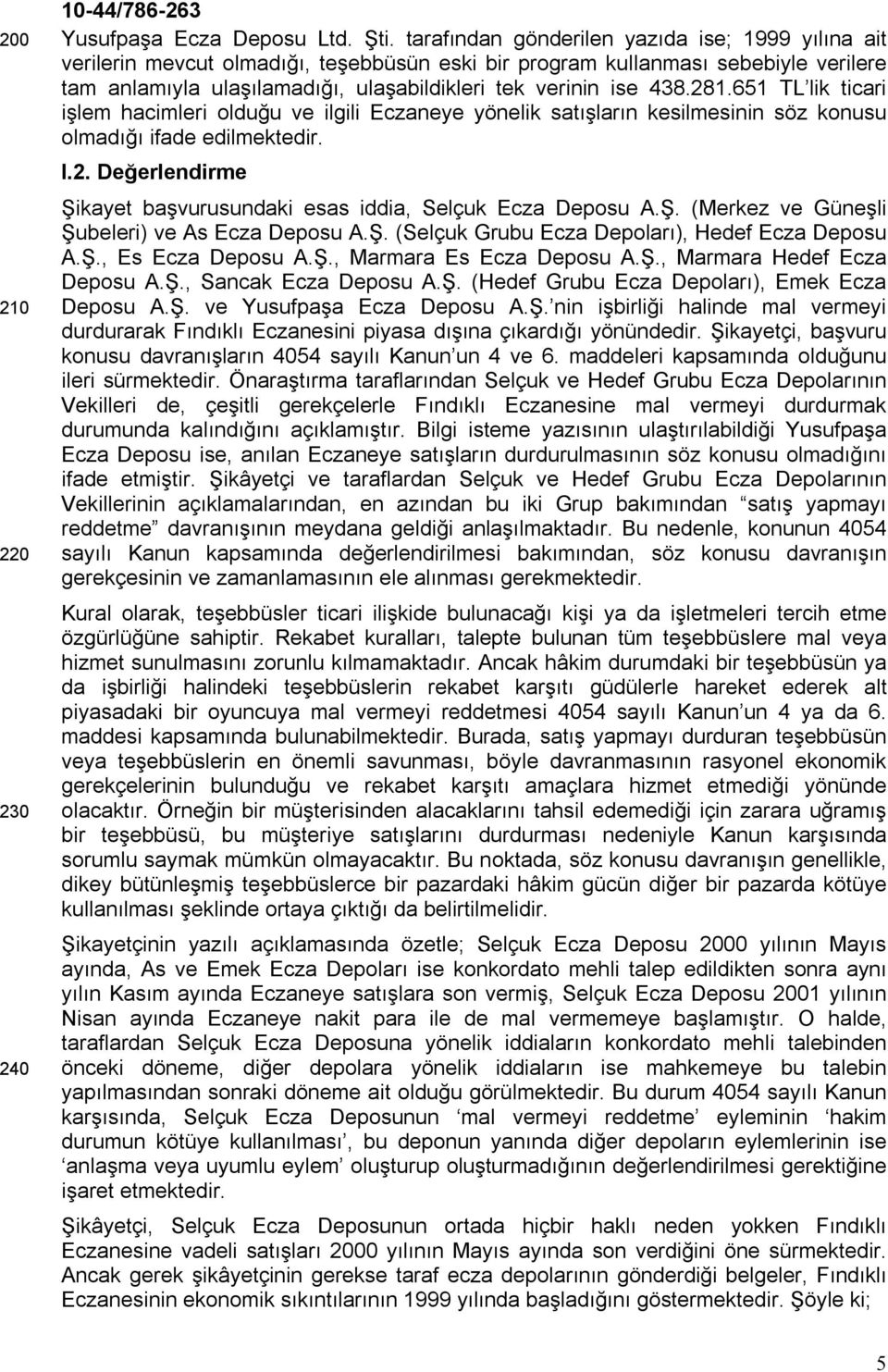 281.651 TL lik ticari işlem hacimleri olduğu ve ilgili Eczaneye yönelik satışların kesilmesinin söz konusu olmadığı ifade edilmektedir. I.2. Değerlendirme Şikayet başvurusundaki esas iddia, Selçuk Ecza Deposu A.