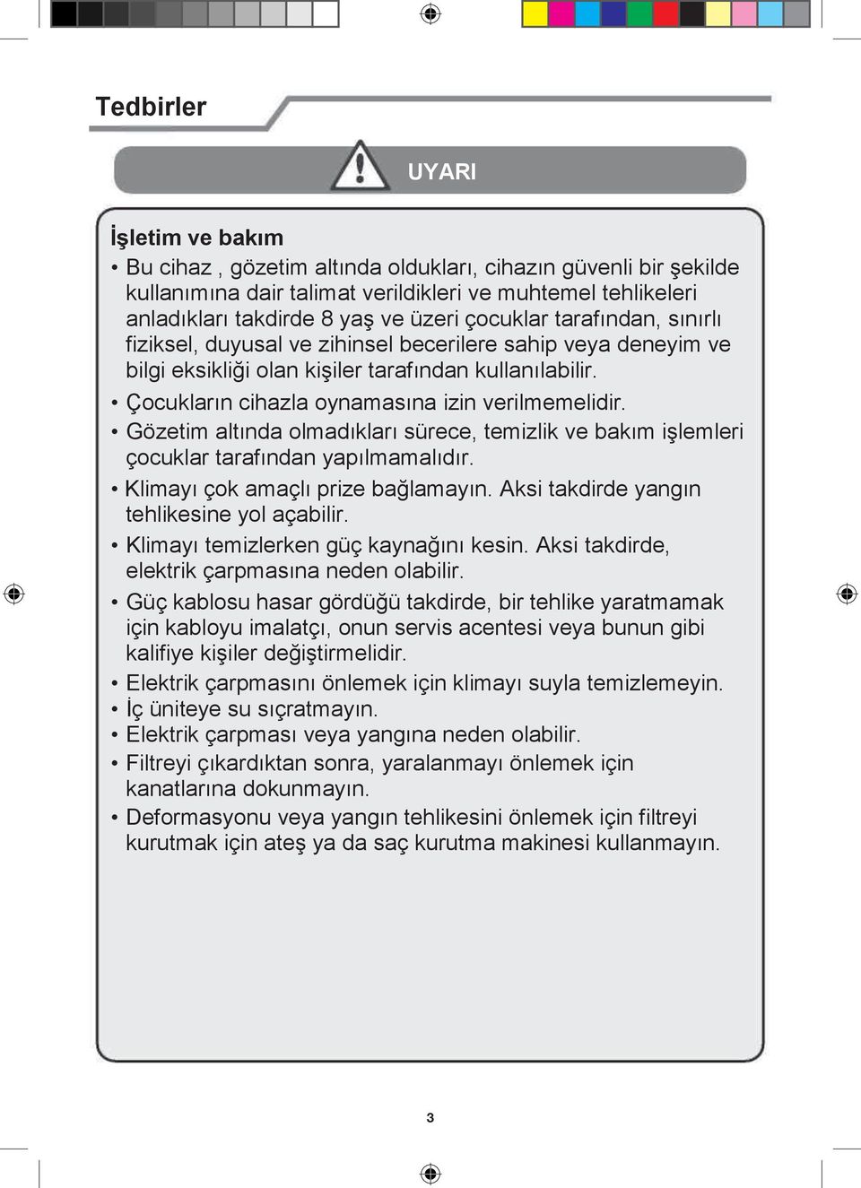 Gözetim altında olmadıkları sürece, temizlik ve bakım işlemleri çocuklar tarafından yapılmamalıdır. Klimayı çok amaçlı prize bağlamayın. Aksi takdirde yangın tehlikesine yol açabilir.