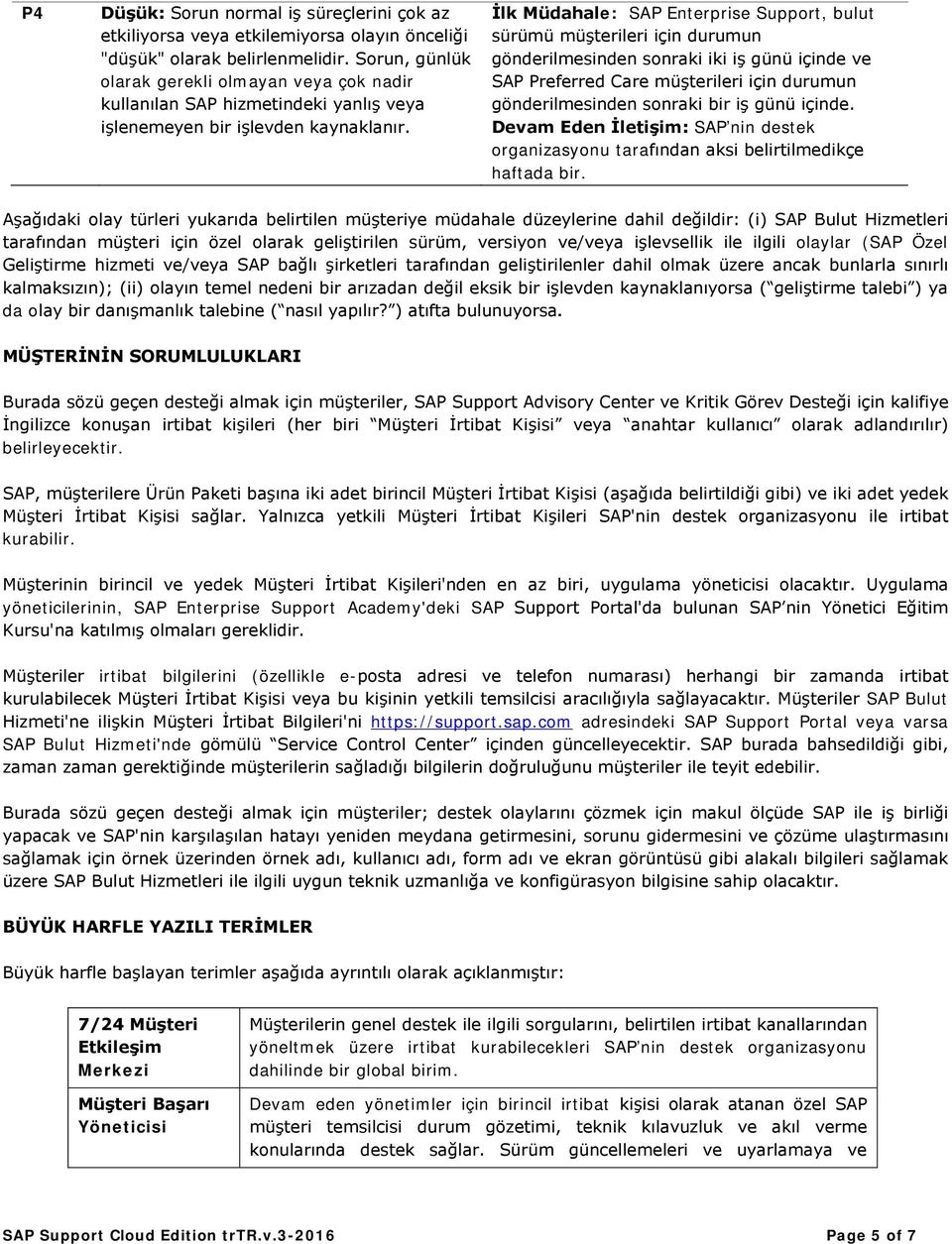 İlk Müdahale: SAP Enterprise Support, bulut sürümü müşterileri için durumun gönderilmesinden sonraki iki iş günü içinde ve SAP Preferred Care müşterileri için durumun gönderilmesinden sonraki bir iş