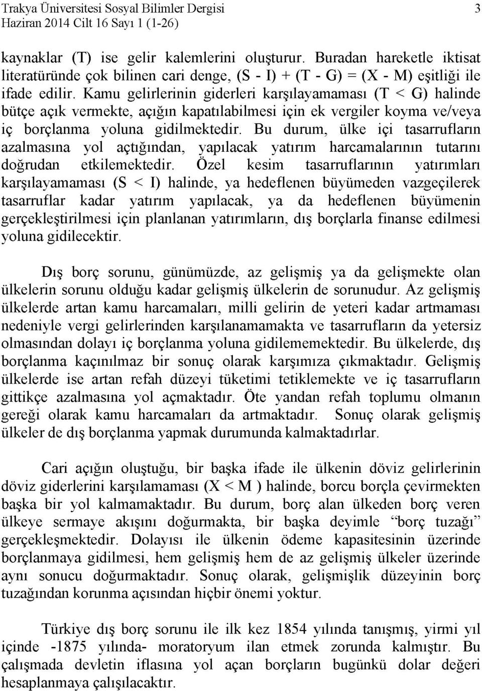 Kamu gelirlerinin giderleri karşılayamaması (T < G) halinde bütçe açık vermekte, açığın kapatılabilmesi için ek vergiler koyma ve/veya iç borçlanma yoluna gidilmektedir.