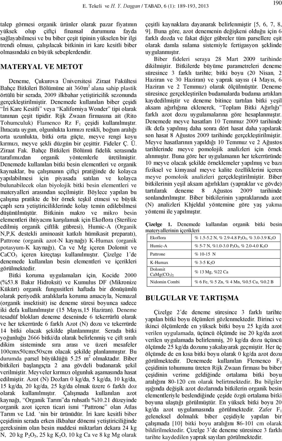 MATERYAL VE METOT Deneme, Çukurova Üniversitesi Ziraat Fakültesi Bahçe Bitkileri Bölümüne ait 360m 2 alana sahip plastik örtülü bir serada, 2009 ilkbahar yetiştiricilik sezonunda gerçekleştirilmiştir.