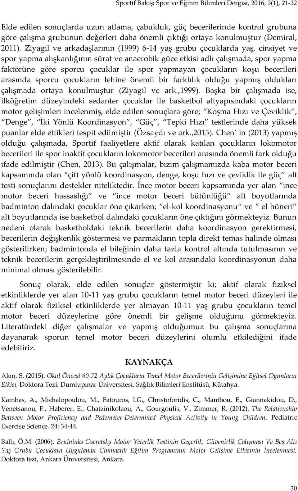 yapmayan çocukların koşu becerileri arasında sporcu çocukların lehine önemli bir farklılık olduğu yapmış oldukları çalışmada ortaya konulmuştur (Ziyagil ve ark.,1999).