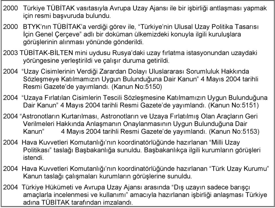 gönderildi. 2003 TÜBİTAK-BİLTEN mini uydusu Rusya daki uzay fırlatma istasyonundan uzaydaki yörüngesine yerleştirildi ve çalışır duruma getirildi.