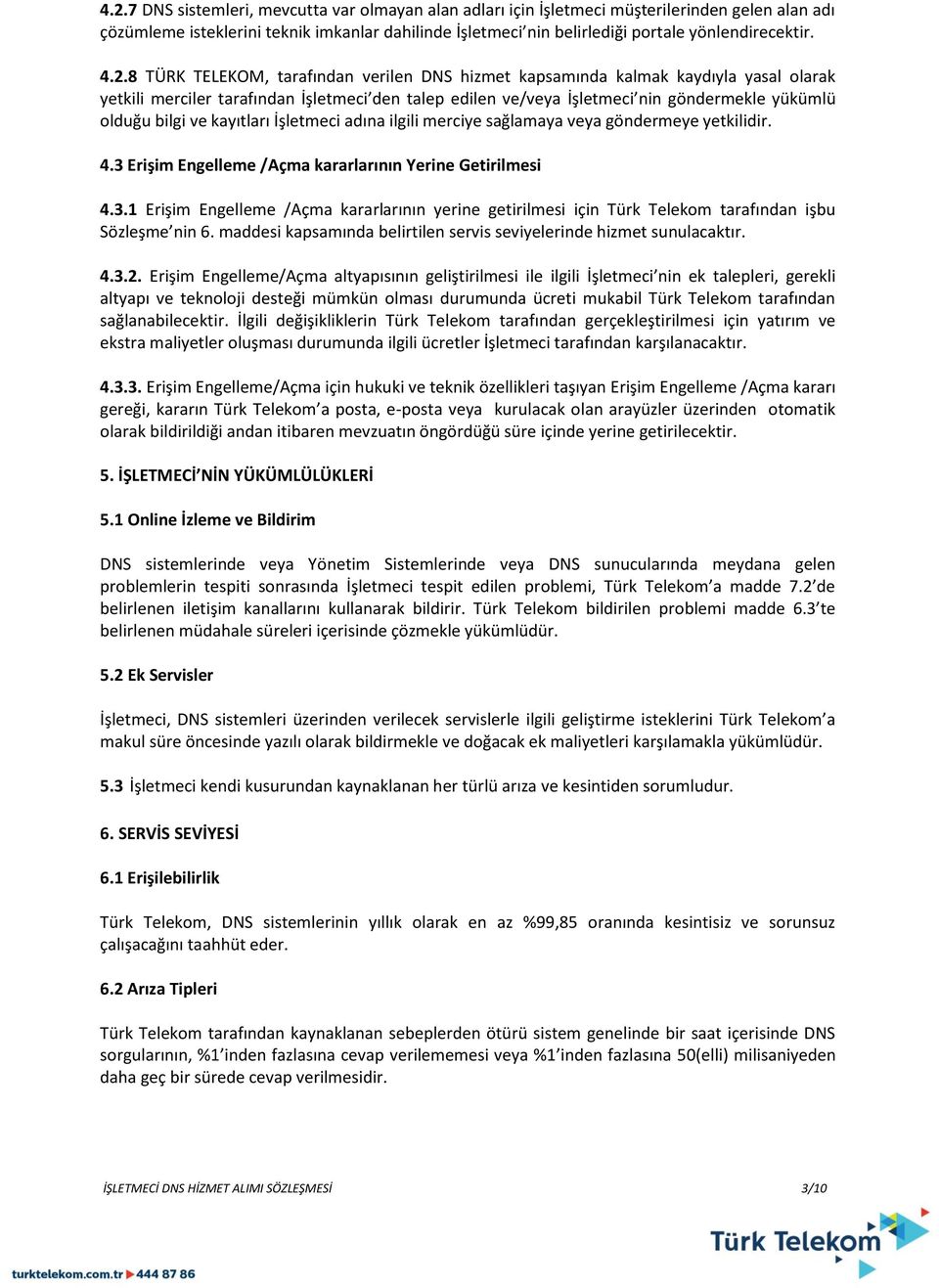 ve kayıtları İşletmeci adına ilgili merciye sağlamaya veya göndermeye yetkilidir. 4.3 Erişim Engelleme /Açma kararlarının Yerine Getirilmesi 4.3.1 Erişim Engelleme /Açma kararlarının yerine getirilmesi için Türk Telekom tarafından işbu Sözleşme nin 6.