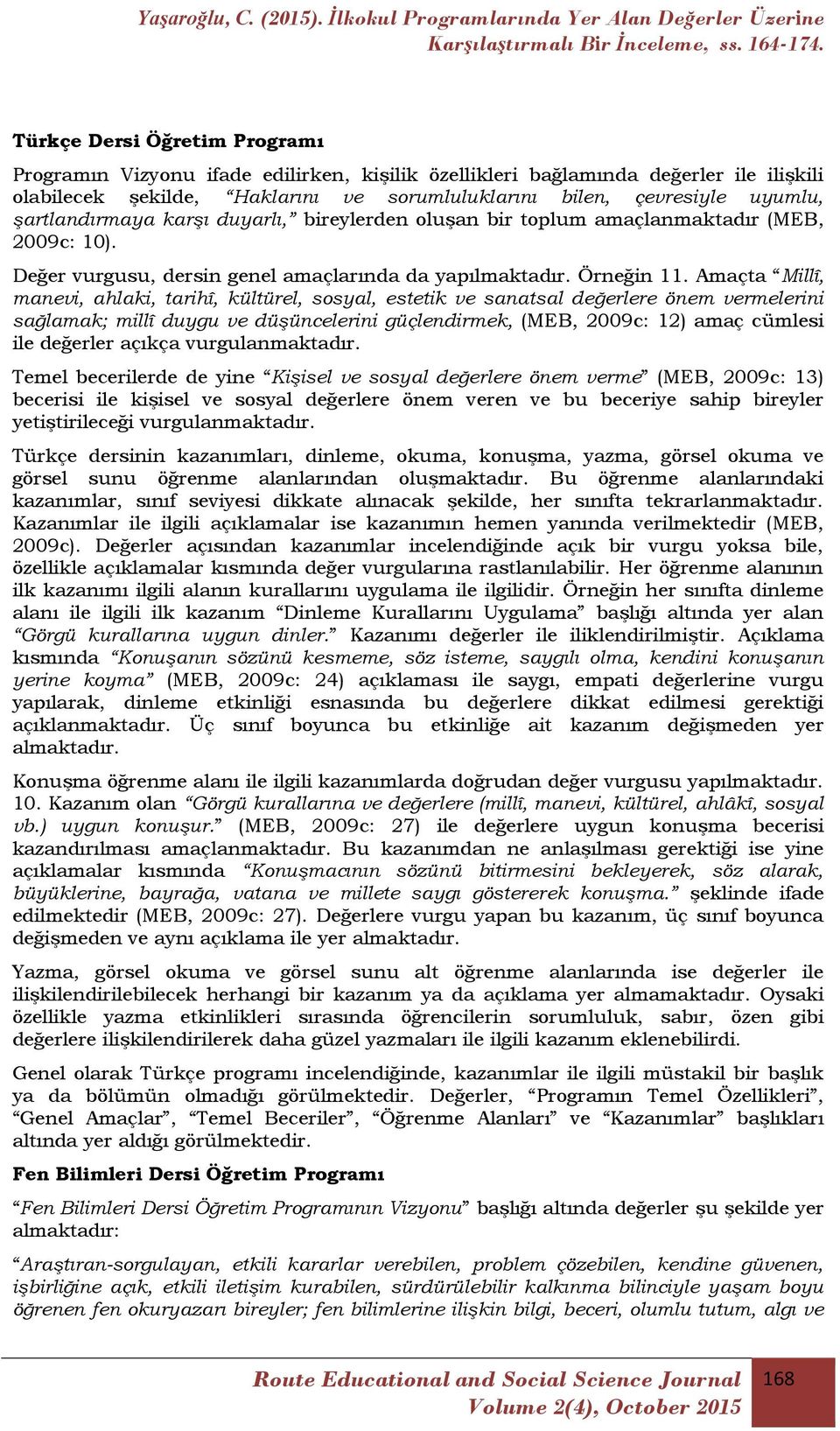 Amaçta Millî, manevi, ahlaki, tarihî, kültürel, sosyal, estetik ve sanatsal değerlere önem vermelerini sağlamak; millî duygu ve düşüncelerini güçlendirmek, (MEB, 2009c: 12) amaç cümlesi ile değerler