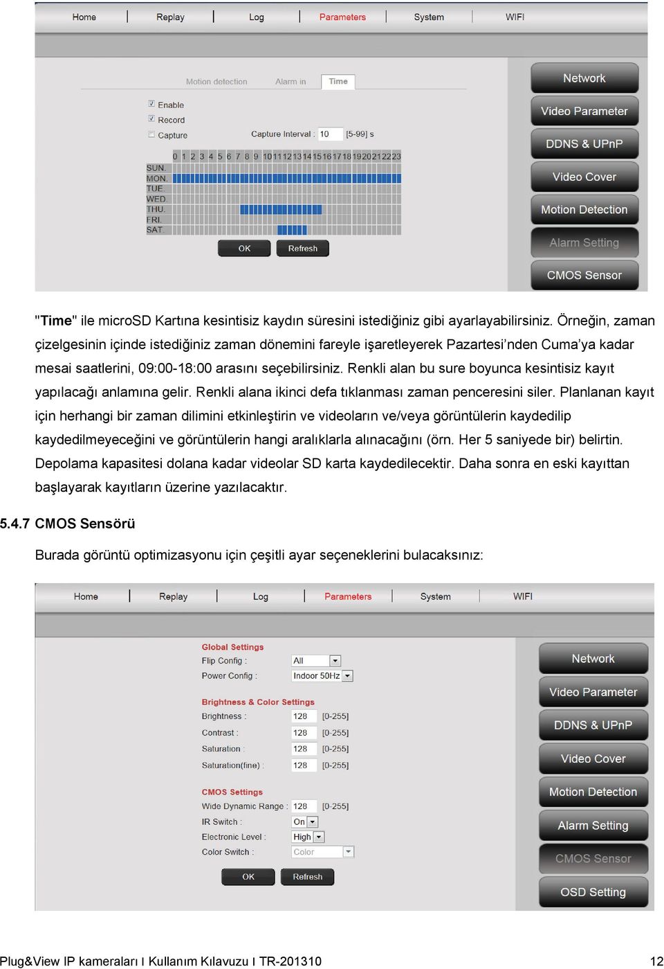 Renkli alan bu sure boyunca kesintisiz kayıt yapılacağı anlamına gelir. Renkli alana ikinci defa tıklanması zaman penceresini siler.