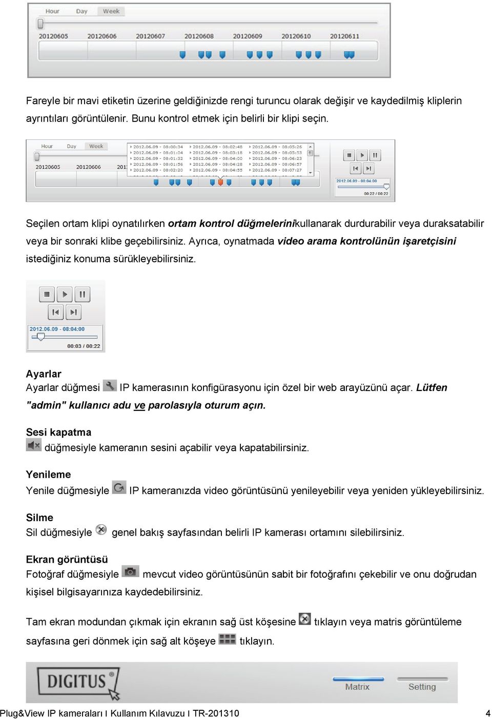 Ayrıca, oynatmada video arama kontrolünün işaretçisini istediğiniz konuma sürükleyebilirsiniz. Ayarlar Ayarlar düğmesi IP kamerasının konfigürasyonu için özel bir web arayüzünü açar.