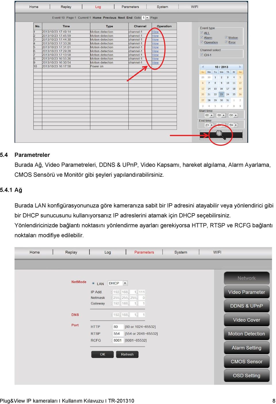 1 Ağ Burada LAN konfigürasyonunuza göre kameranıza sabit bir IP adresini atayabilir veya yönlendirici gibi bir DHCP sunucusunu