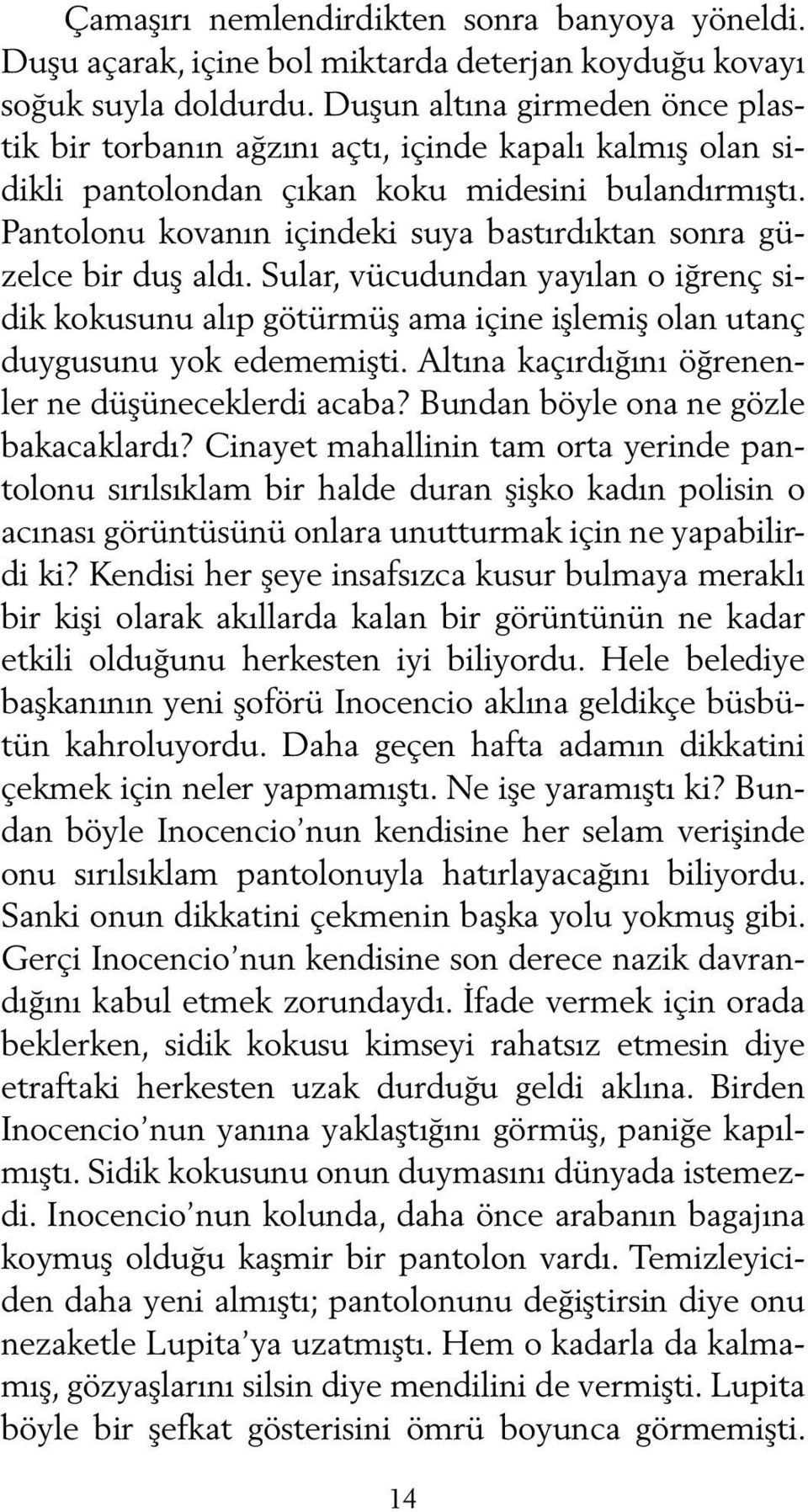 Pantolonu kovanın içindeki suya bastırdıktan sonra güzelce bir duş aldı. Sular, vücudundan yayılan o iğrenç sidik kokusunu alıp götürmüş ama içine işlemiş olan utanç duygusunu yok edememişti.