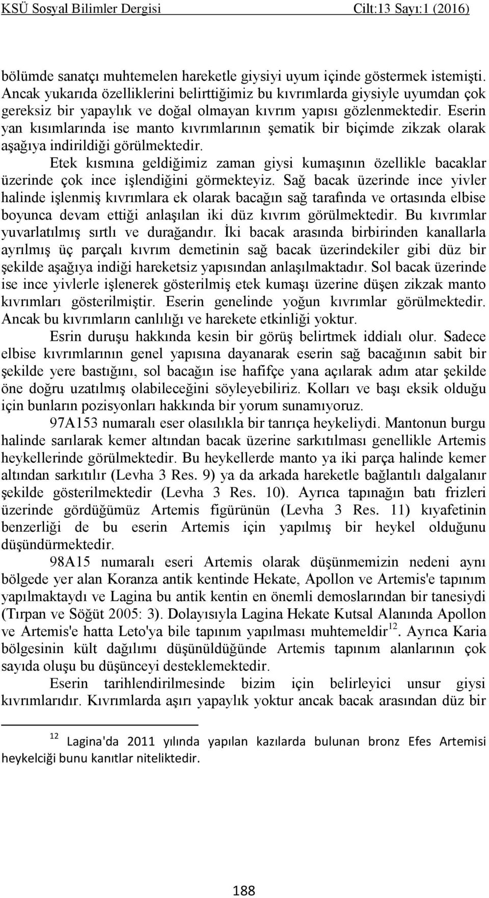 Eserin yan kısımlarında ise manto kıvrımlarının şematik bir biçimde zikzak olarak aşağıya indirildiği görülmektedir.