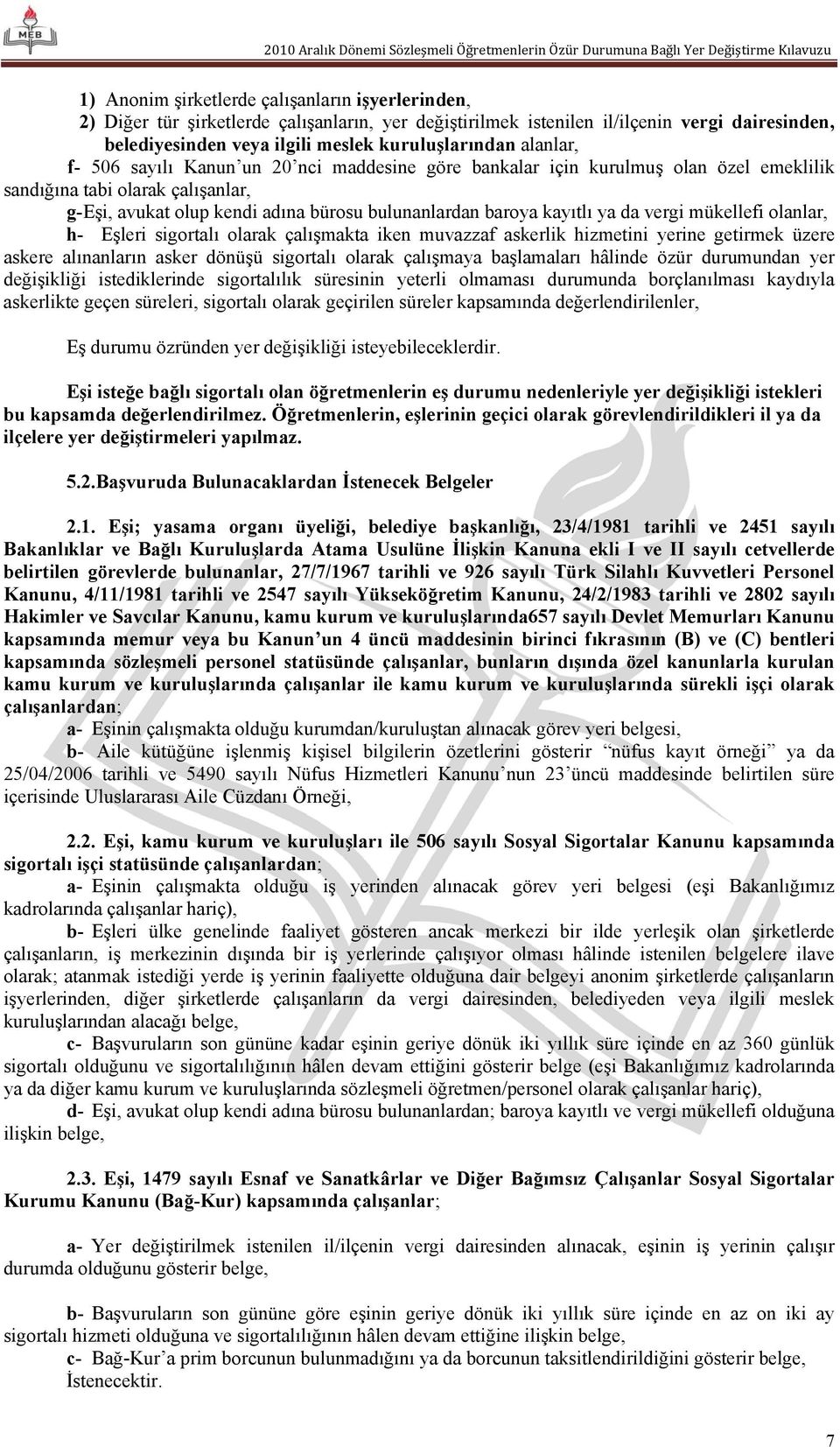 ya da vergi mükellefi olanlar, h- Eşleri sigortalı olarak çalışmakta iken muvazzaf askerlik hizmetini yerine getirmek üzere askere alınanların asker dönüşü sigortalı olarak çalışmaya başlamaları