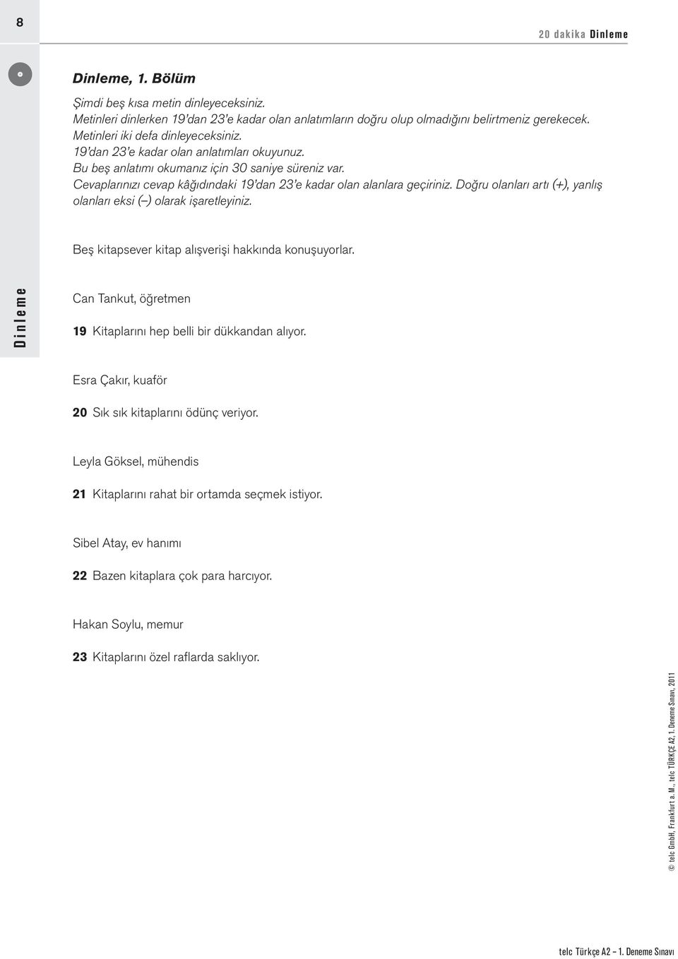 Cevaplarınızı cevap kâğıdındaki 19 dan 23 e kadar olan alanlara geçiriniz. Doğru olanları artı (+), yanlış olanları eksi ( ) olarak işaretleyiniz.