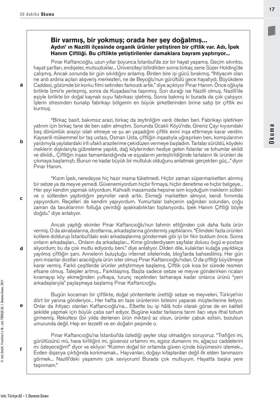 .. Üniversiteyi bitirdikten sonra birkaç sene Süzer Holding de çalışmış. Ancak sonunda bir gün sıkıldığını anlamış. Birden bire işi gücü bırakmış.