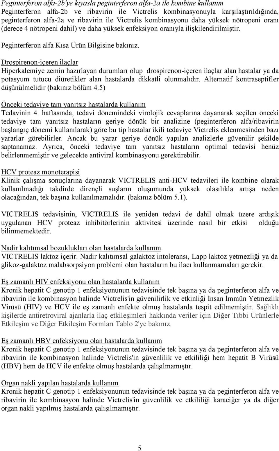 Drospirenon-içeren ilaçlar Hiperkalemiye zemin hazırlayan durumları olup drospirenon-içeren ilaçlar alan hastalar ya da potasyum tutucu diüretikler alan hastalarda dikkatli olunmalıdır.