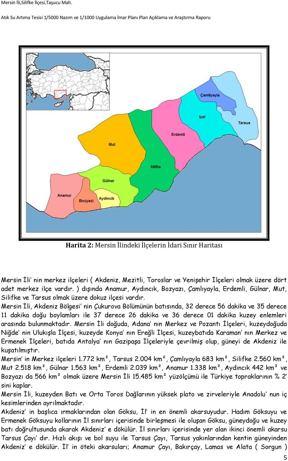 Mersin İli, Akdeniz Bölgesi nin Çukurova Bölümünün batısında, 32 derece 56 dakika ve 35 derece 11 dakika doğu boylamları ile 37 derece 26 dakika ve 36 derece 01 dakika kuzey enlemleri arasında
