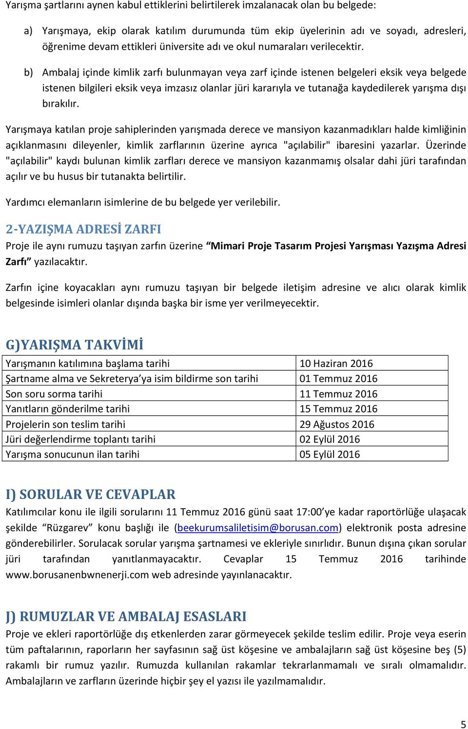 b) Ambalaj içinde kimlik zarfı bulunmayan veya zarf içinde istenen belgeleri eksik veya belgede istenen bilgileri eksik veya imzasız olanlar jüri kararıyla ve tutanağa kaydedilerek yarışma dışı