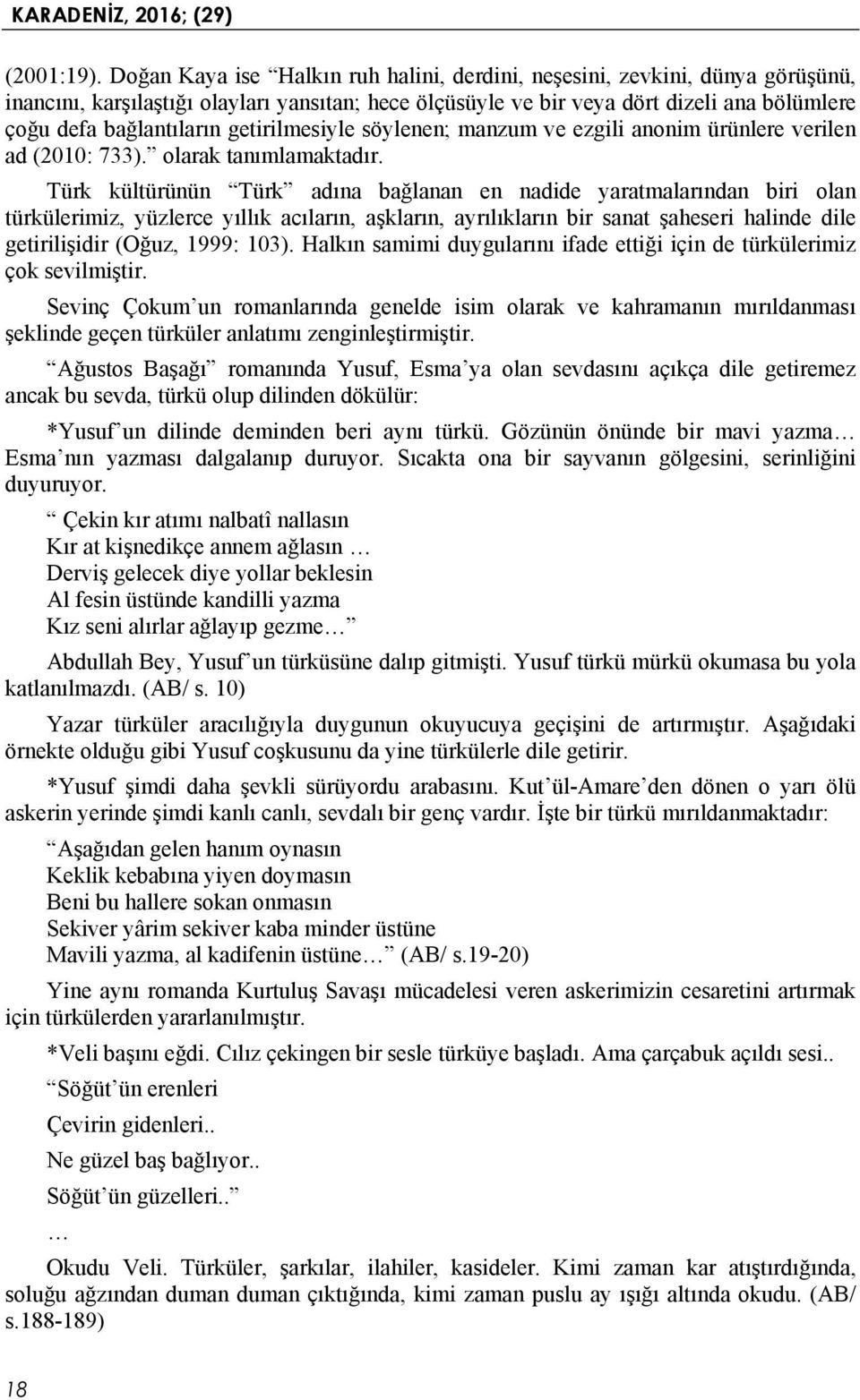 getirilmesiyle söylenen; manzum ve ezgili anonim ürünlere verilen ad (2010: 733). olarak tanımlamaktadır.