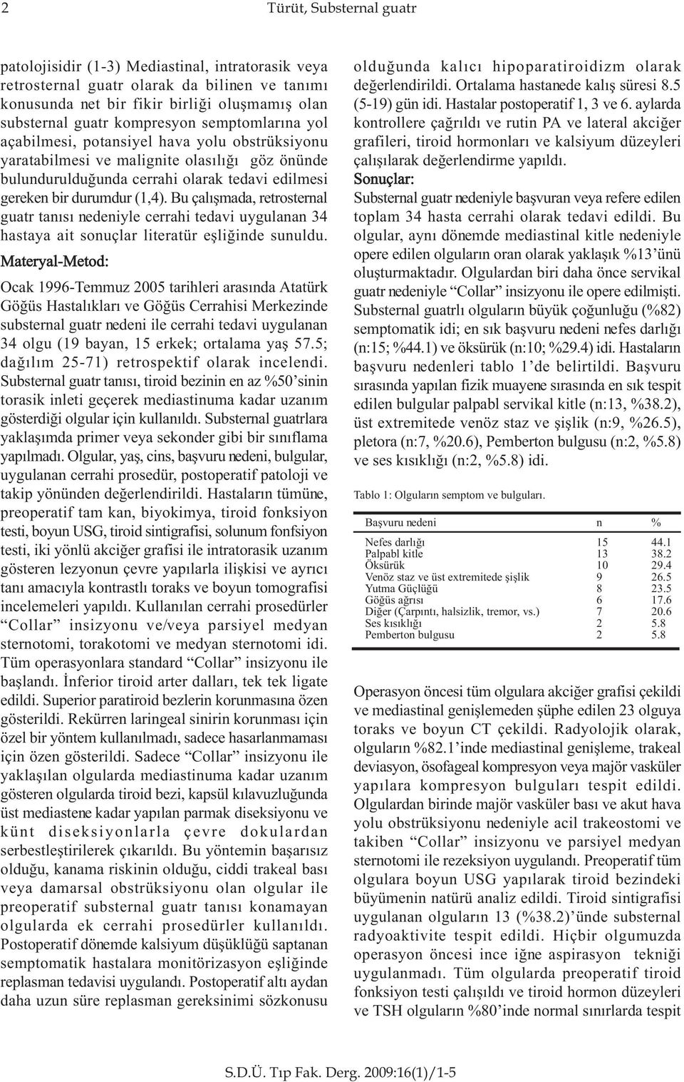 Bu çalýþmada, retrosternal guatr tanýsý nedeniyle cerrahi tedavi uygulanan 34 hastaya ait sonuçlar literatür eþliðinde sunuldu.