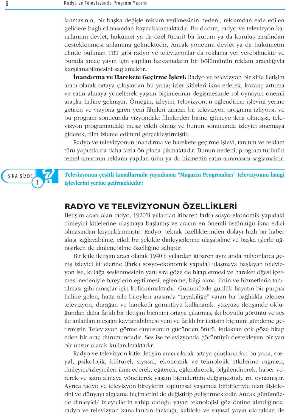 Ancak yönetimi devlet ya da hükümetin elinde bulunan TRT gibi radyo ve televizyonlar da reklama yer verebilmekte ve burada amaç yay n için yap lan harcamalar n bir bölümünün reklam arac l yla karfl