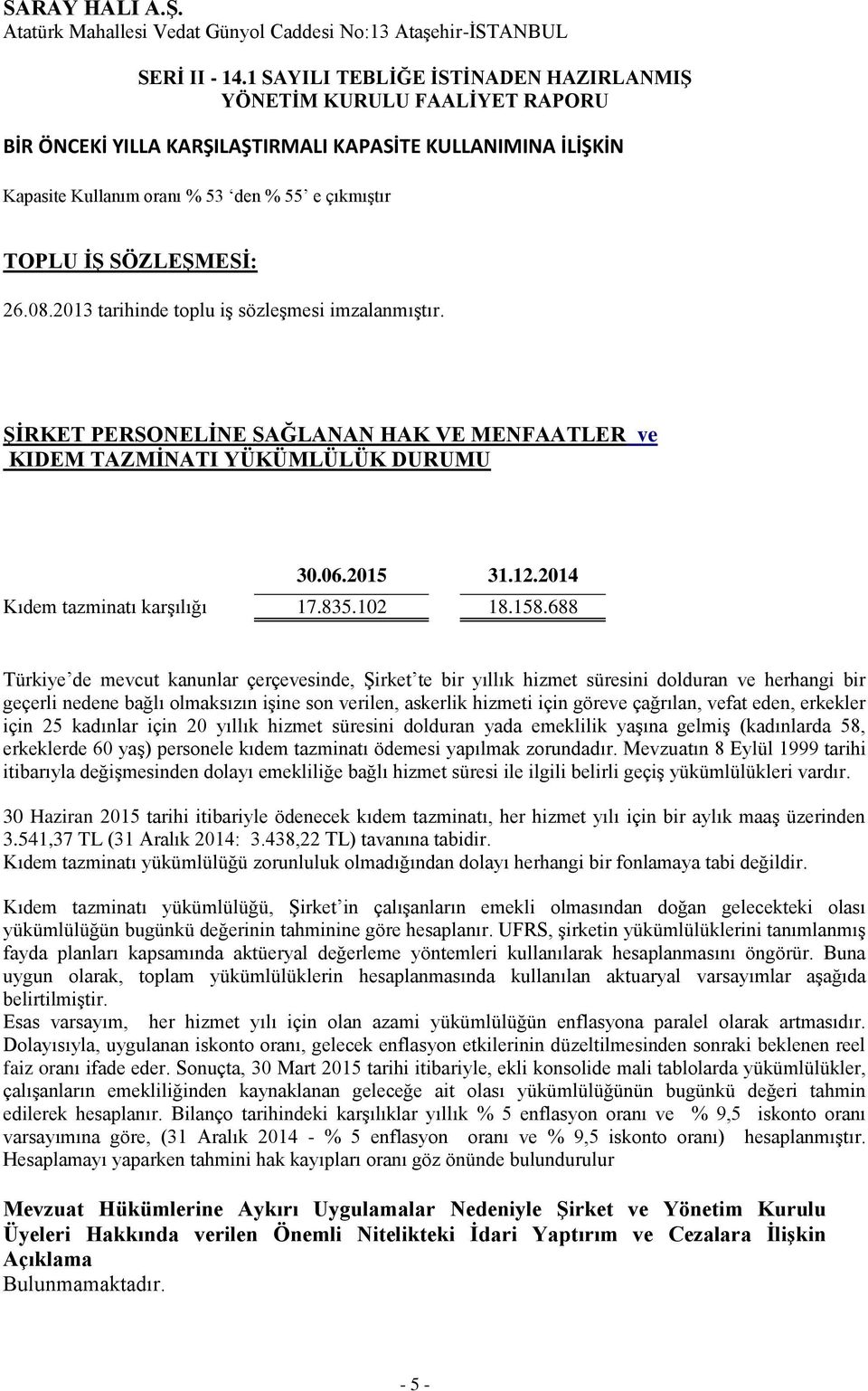 688 Türkiye de mevcut kanunlar çerçevesinde, Şirket te bir yıllık hizmet süresini dolduran ve herhangi bir geçerli nedene bağlı olmaksızın işine son verilen, askerlik hizmeti için göreve çağrılan,