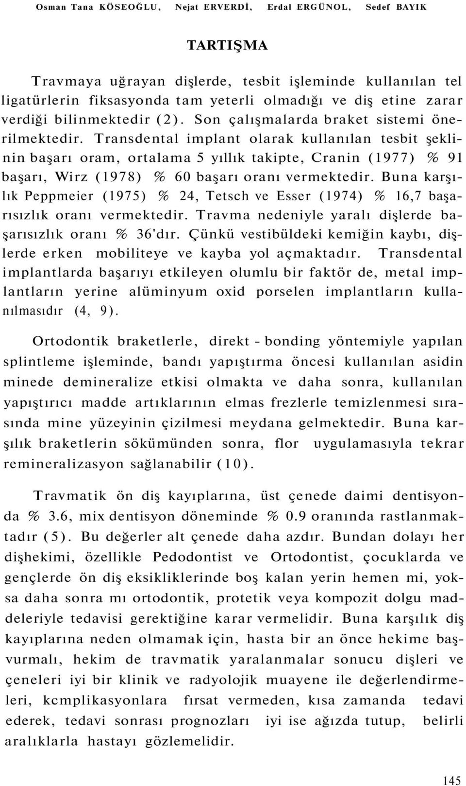 Transdental implant olarak kullanılan tesbit şeklinin başarı oram, ortalama 5 yıllık takipte, Cranin (1977) % 91 başarı, Wirz (1978) % 60 başarı oranı vermektedir.