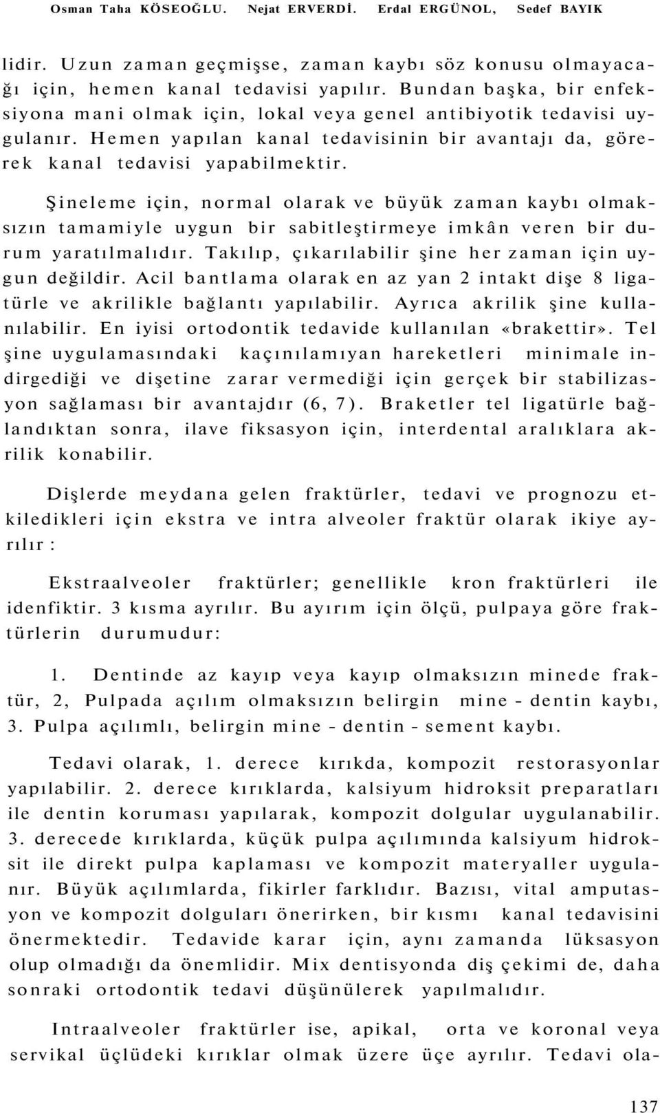 Şineleme için, normal olarak ve büyük zaman kaybı olmaksızın tamamiyle uygun bir sabitleştirmeye imkân veren bir durum yaratılmalıdır. Takılıp, çıkarılabilir şine her zaman için uygun değildir.