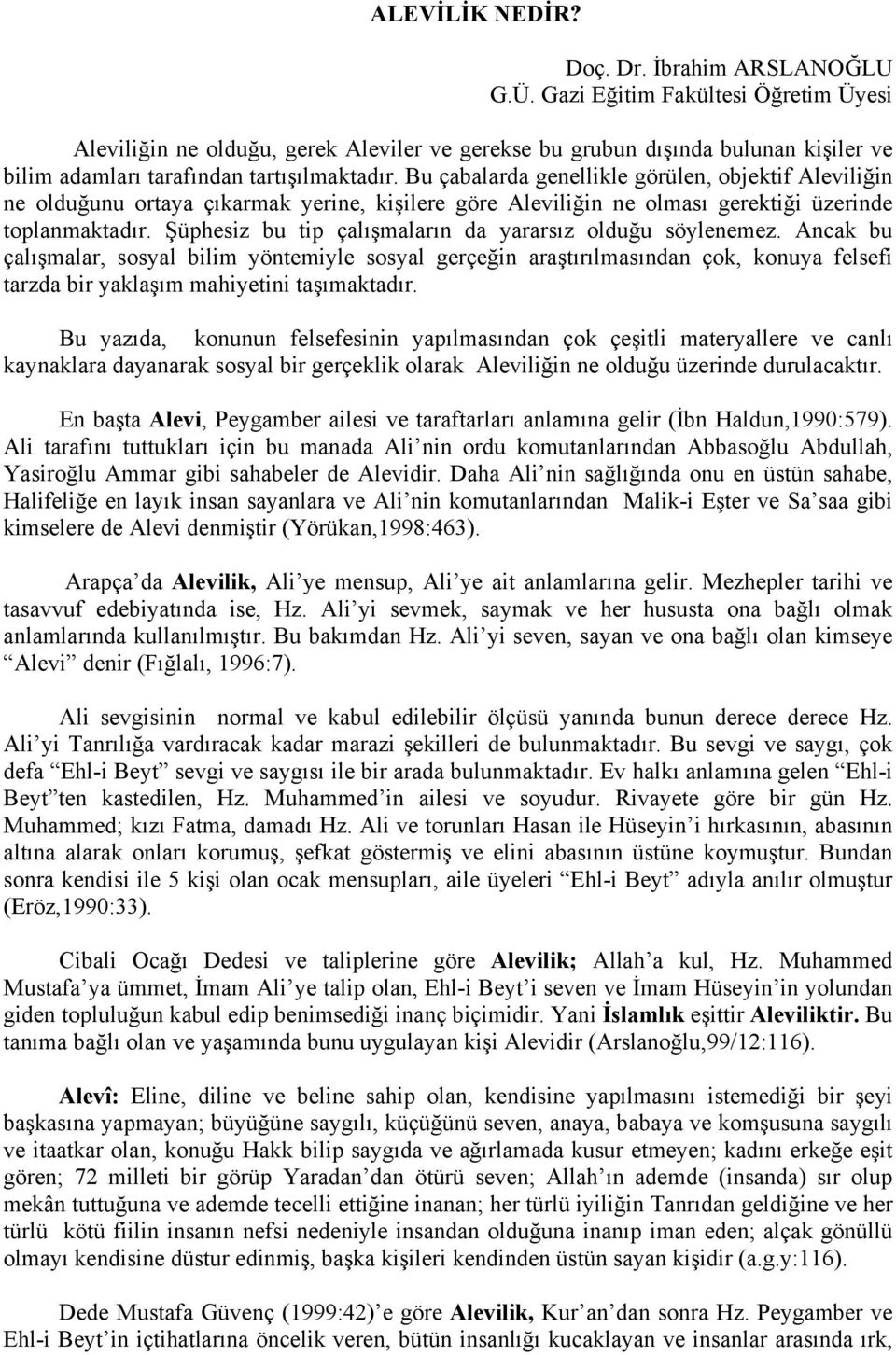 Bu çabalarda genellikle görülen, objektif Aleviliğin ne olduğunu ortaya çıkarmak yerine, kişilere göre Aleviliğin ne olması gerektiği üzerinde toplanmaktadır.