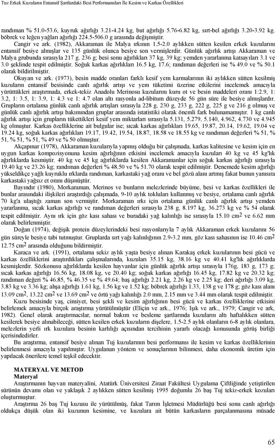 0 aylıkken sütten kesilen erkek kuzularını entansif besiye almışlar ve 135 günlük olunca besiye son vermişlerdir. Günlük ağırlık artışı Akkaraman ve Malya grubunda sırasıyla 217 g.