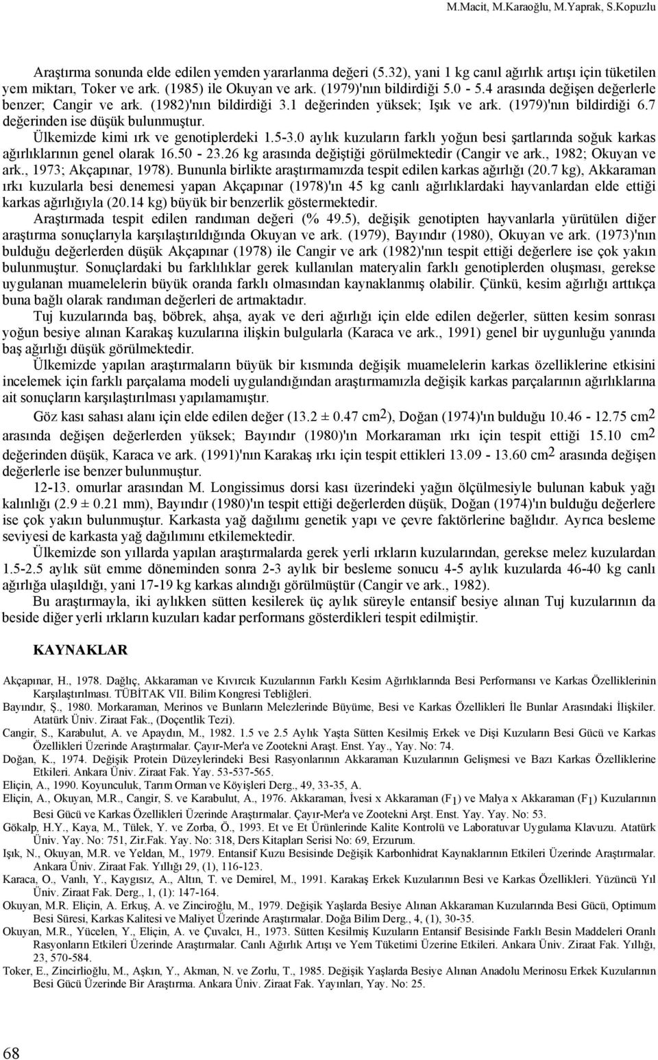 7 değerinden ise düşük bulunmuştur. Ülkemizde kimi ırk ve genotiplerdeki 1.5-3.0 aylık kuzuların farklı yoğun besi şartlarında soğuk karkas ağırlıklarının genel olarak 16.50-23.