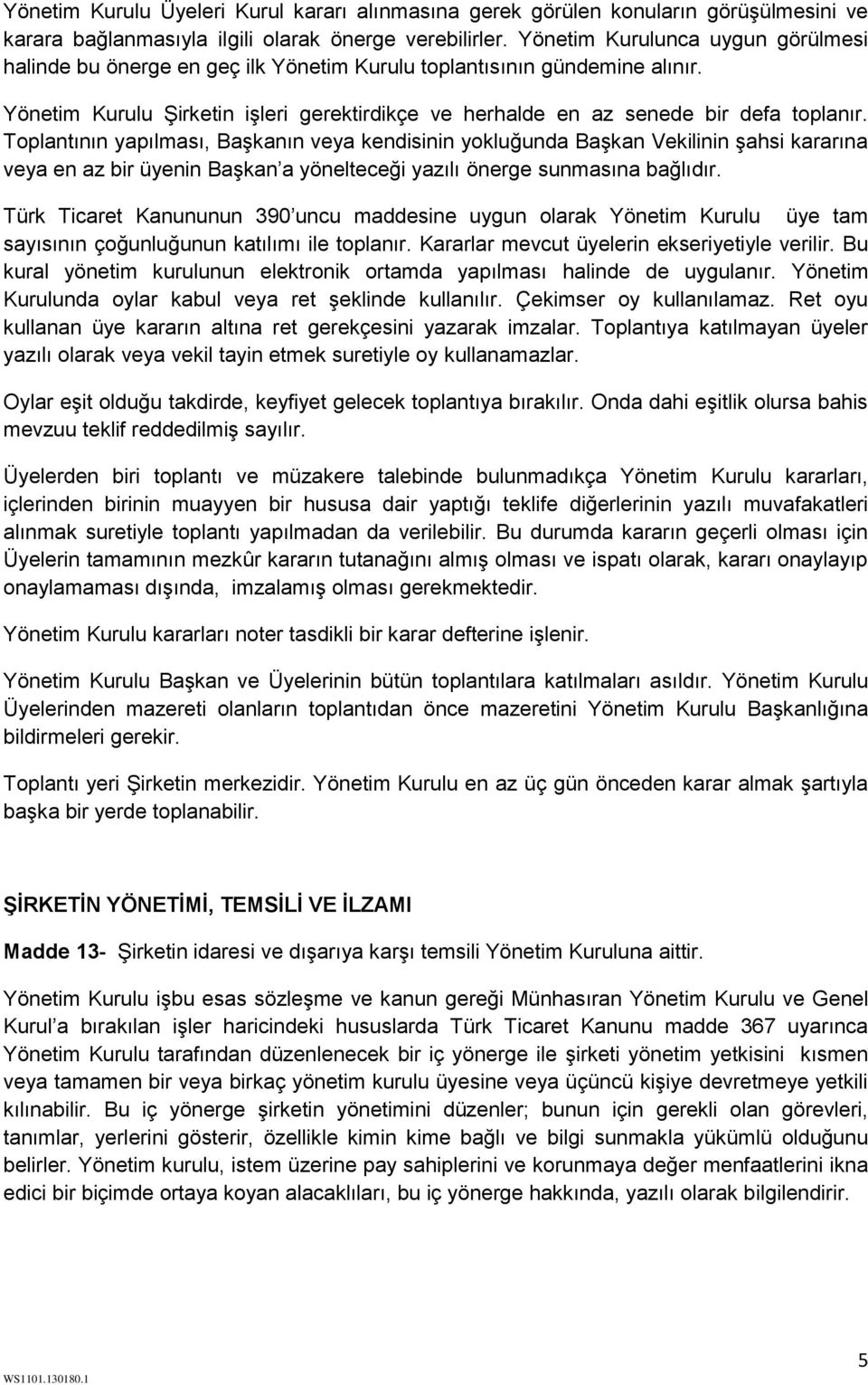 Toplantının yapılması, Başkanın veya kendisinin yokluğunda Başkan Vekilinin şahsi kararına veya en az bir üyenin Başkan a yönelteceği yazılı önerge sunmasına bağlıdır.