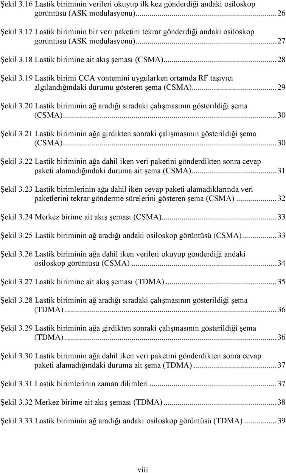 19 Lastik birimi CCA yöntemini uygularken ortamda RF taģıyıcı algılandığındaki durumu gösteren Ģema (CSMA)... 29 ġekil 3.20 Lastik biriminin ağ aradığı sıradaki çalıģmasının gösterildiği Ģema (CSMA).