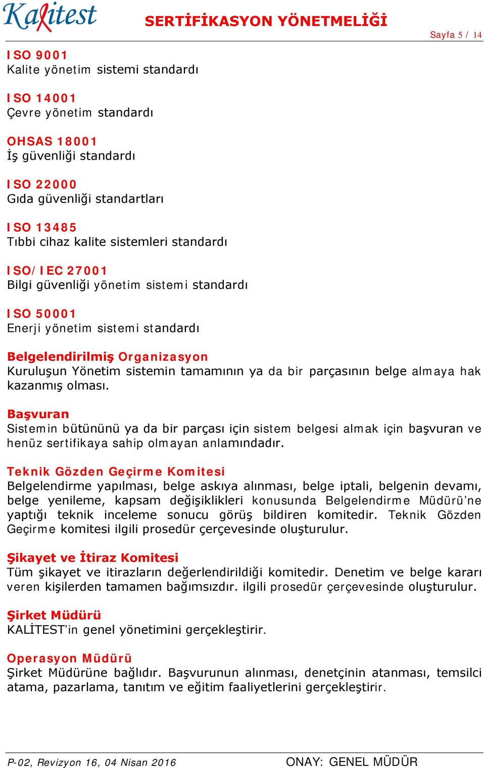 tamamının ya da bir parçasının belge almaya hak kazanmış olması. Başvuran Sistemin bütününü ya da bir parçası için sistem belgesi almak için başvuran ve henüz sertifikaya sahip olmayan anlamındadır.