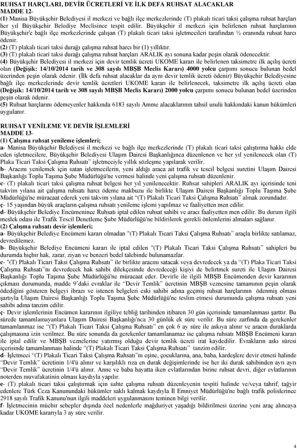 Büyükşehir il merkezi için belirlenen ruhsat harçlarının Büyükşehir'e bağlı ilçe merkezlerinde çalışan (T) plakalı ticari taksi işletmecileri tarafından ½ oranında ruhsat harcı ödenir.