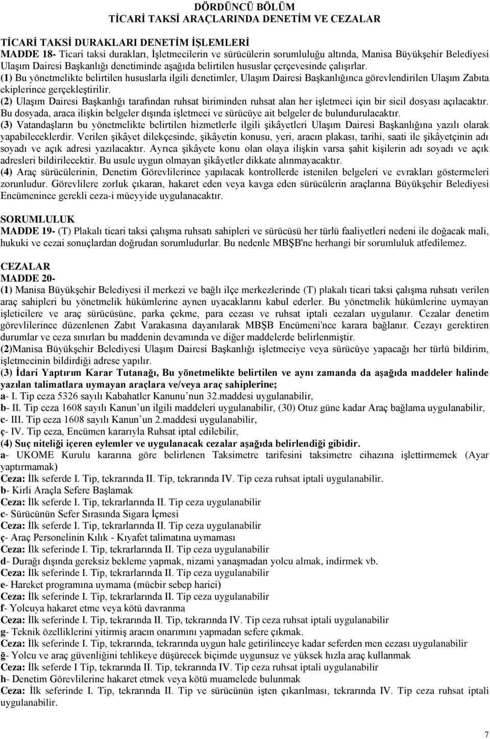 (1) Bu yönetmelikte belirtilen hususlarla ilgili denetimler, Ulaşım Dairesi Başkanlığınca görevlendirilen Ulaşım Zabıta ekiplerince gerçekleştirilir.