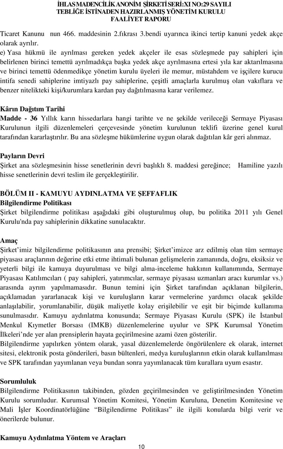 temettü ödenmedikçe yönetim kurulu üyeleri ile memur, müstahdem ve işçilere kurucu intifa senedi sahiplerine imtiyazlı pay sahiplerine, çeşitli amaçlarla kurulmuş olan vakıflara ve benzer nitelikteki