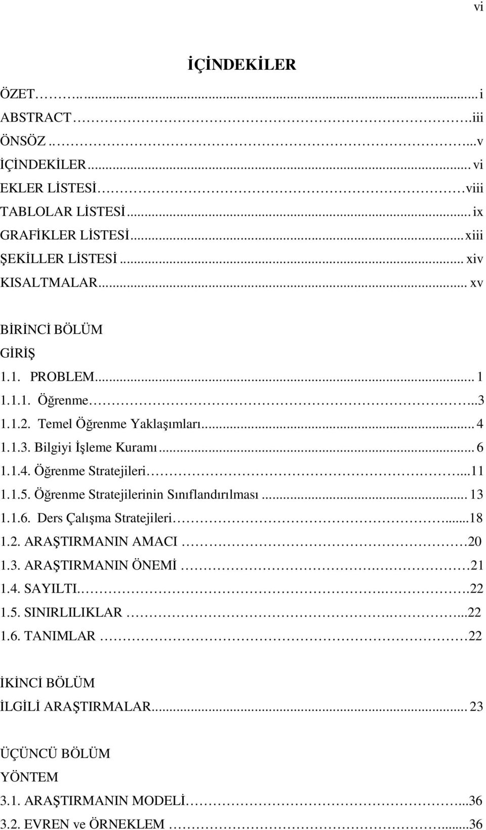 ..11 1.1.5. Öğrenme Stratejilerinin Sınıflandırılması... 13 1.1.6. Ders Çalışma Stratejileri...18 1.2. ARAŞTIRMANIN AMACI 20 1.3. ARAŞTIRMANIN ÖNEMİ. 21 1.4. SAYILTI.