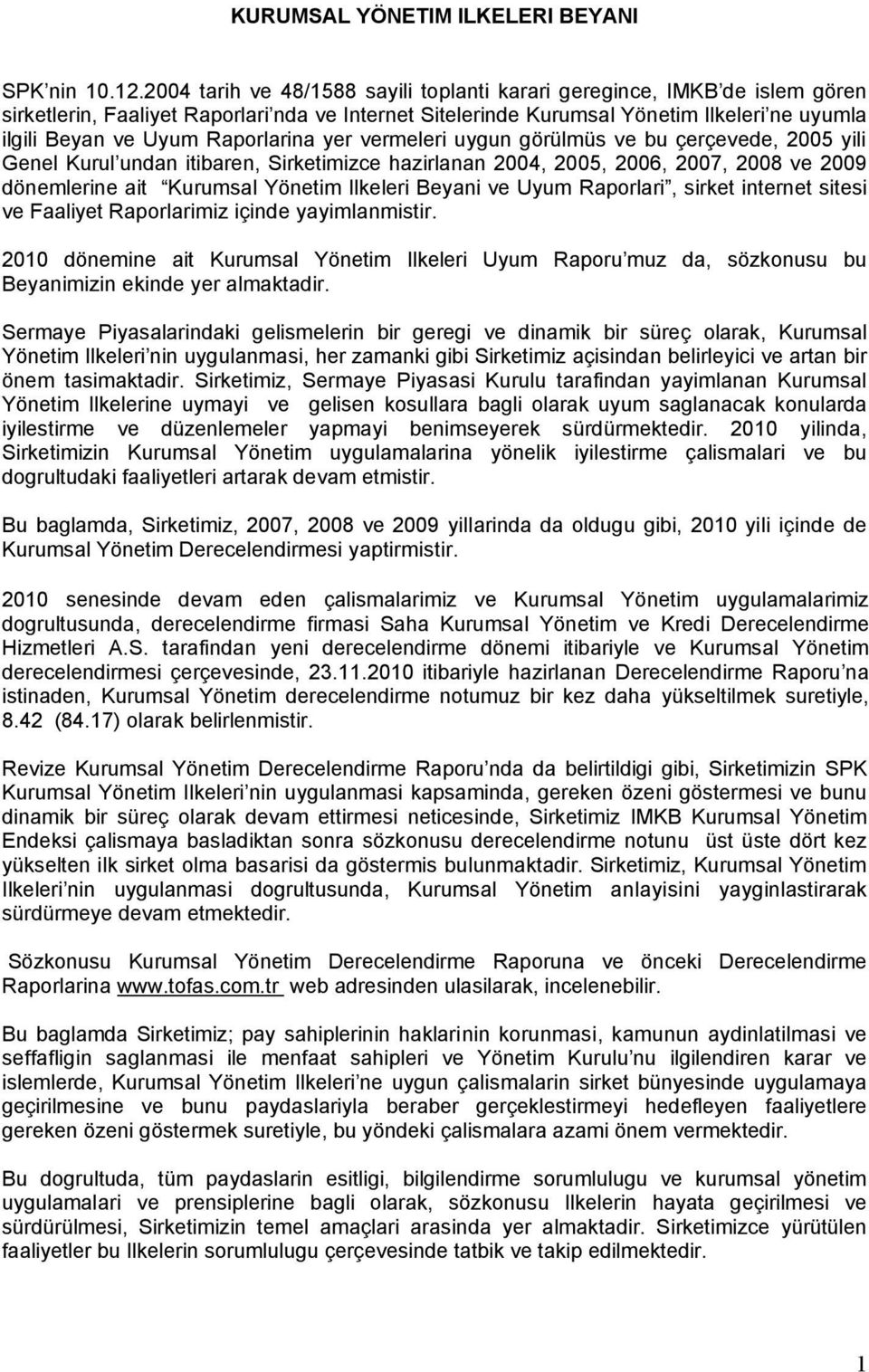 Raporlarina yer vermeleri uygun görülmüs ve bu çerçevede, 2005 yili Genel Kurul undan itibaren, Sirketimizce hazirlanan 2004, 2005, 2006, 2007, 2008 ve 2009 dönemlerine ait Kurumsal Yönetim Ilkeleri