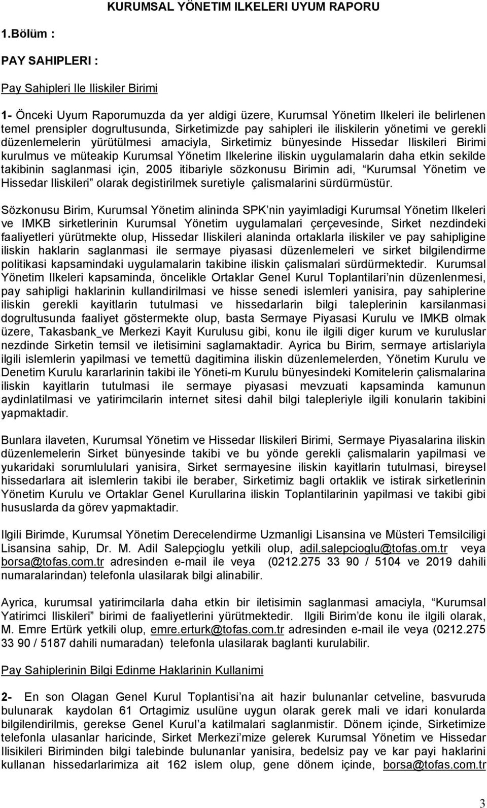 sahipleri ile iliskilerin yönetimi ve gerekli düzenlemelerin yürütülmesi amaciyla, Sirketimiz bünyesinde Hissedar Iliskileri Birimi kurulmus ve müteakip Kurumsal Yönetim Ilkelerine iliskin