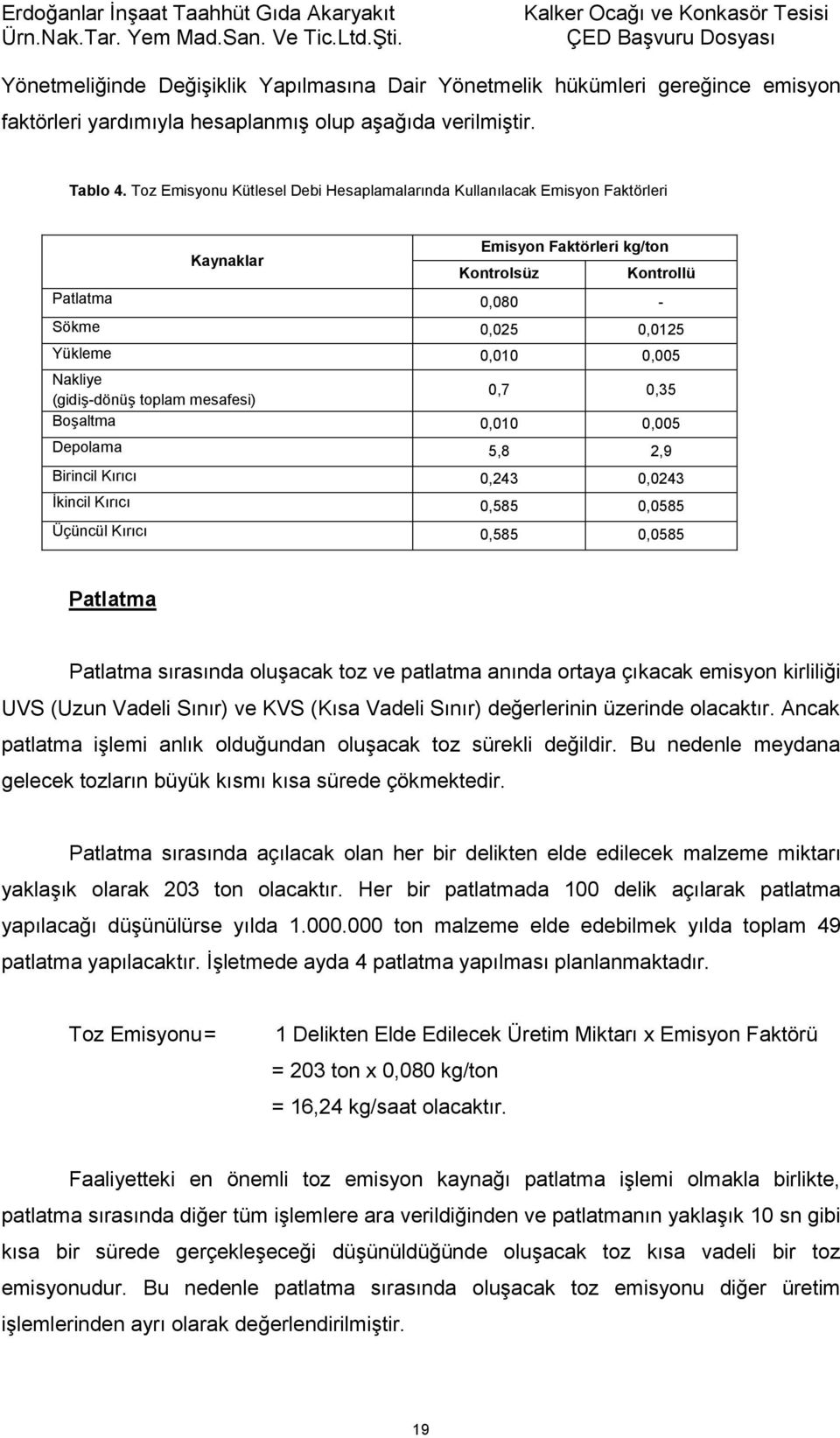 (gidiş-dönüş toplam mesafesi) 0,7 0,35 Boşaltma 0,010 0,005 Depolama 5,8 2,9 Birincil Kırıcı 0,243 0,0243 İkincil Kırıcı 0,585 0,0585 Üçüncül Kırıcı 0,585 0,0585 Patlatma Patlatma sırasında oluşacak