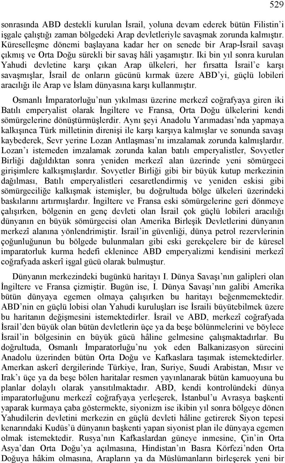 Iki bin yıl sonra kurulan Yahudi devletine karşı çıkan Arap ülkeleri, her fırsatta İsrail e karşı savaşmışlar, İsrail de onların gücünü kırmak üzere ABD yi, güçlü lobileri aracılığı ile Arap ve İslam