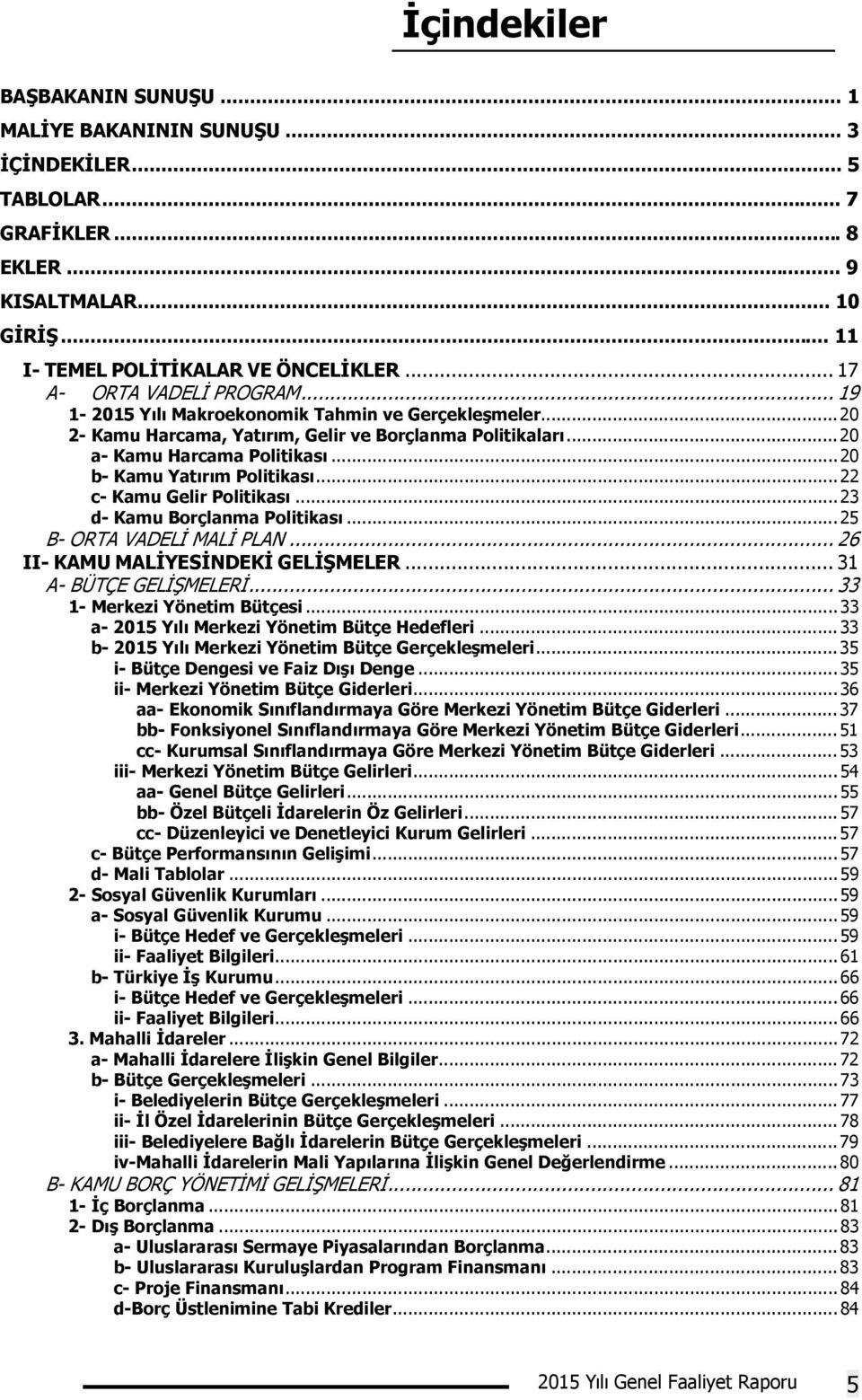 .. 20 b- Kamu Yatırım Politikası... 22 c- Kamu Gelir Politikası... 23 d- Kamu Borçlanma Politikası... 25 B- ORTA VADELİ MALİ PLAN... 26 II- KAMU MALİYESİNDEKİ GELİŞMELER... 31 A- BÜTÇE GELİŞMELERİ.