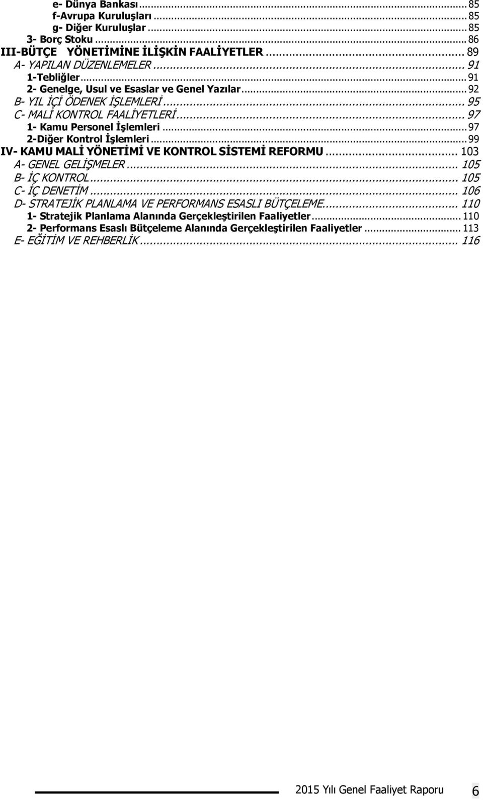 .. 99 IV- KAMU MALİ YÖNETİMİ VE KONTROL SİSTEMİ REFORMU... 103 A- GENEL GELİŞMELER... 105 B- İÇ KONTROL... 105 C- İÇ DENETİM... 106 D- STRATEJİK PLANLAMA VE PERFORMANS ESASLI BÜTÇELEME.