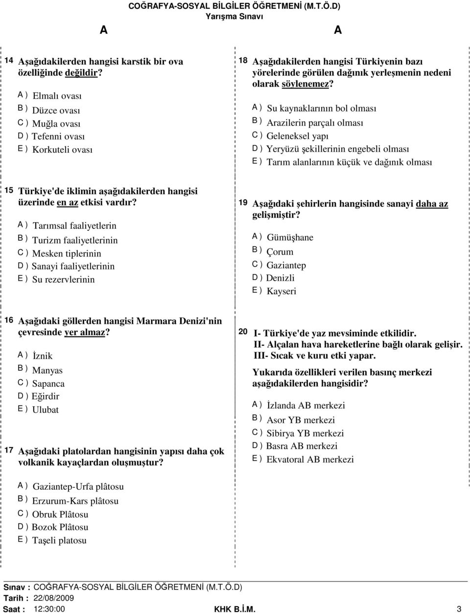 A ) Su kaynaklarının bol olması B ) Arazilerin parçalı olması C ) Geleneksel yapı D ) Yeryüzü şekillerinin engebeli olması E ) Tarım alanlarının küçük ve dağınık olması 15 Türkiye'de iklimin