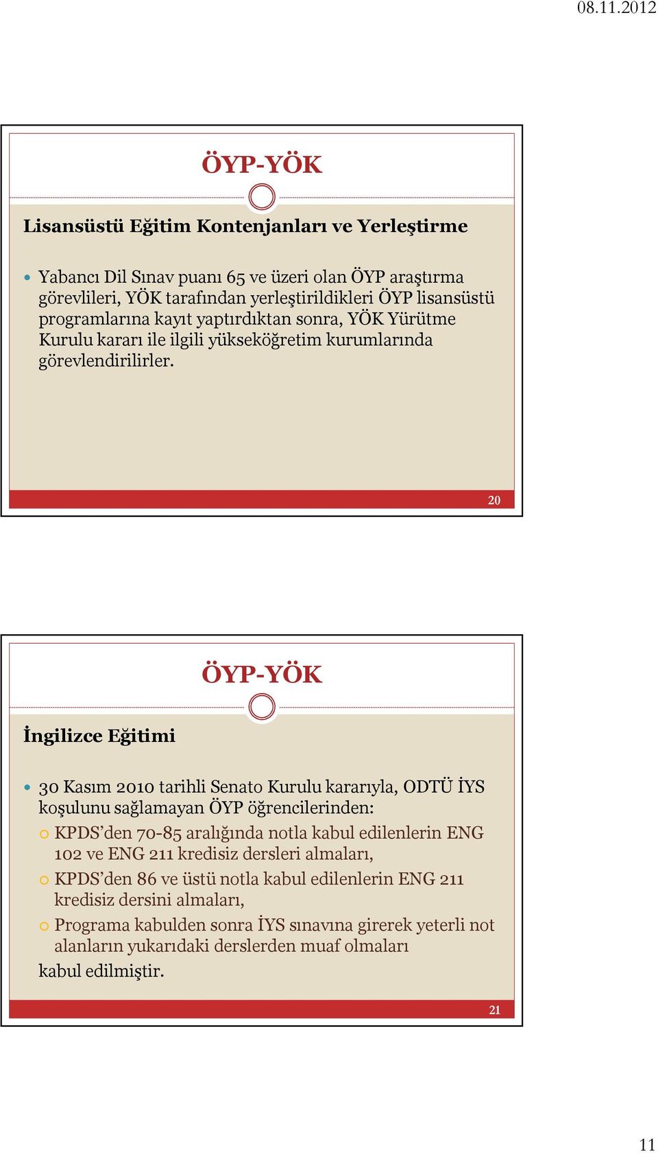 20 İngilizce Eğitimi 30 Kasım 2010 tarihli Senato Kurulu kararıyla, ODTÜ İYS koşulunu sağlamayan ÖYP öğrencilerinden: KPDS den 70-85 aralığında notla kabul edilenlerin ENG 102