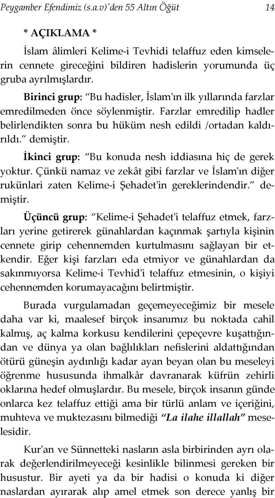 İkinci grup: Bu konuda nesh iddiasına hiç de gerek yoktur. Çünkü namaz ve zekât gibi farzlar ve İslam'ın diğer rukünlari zaten Kelime-i Şehadet'in gereklerindendir. demiştir.