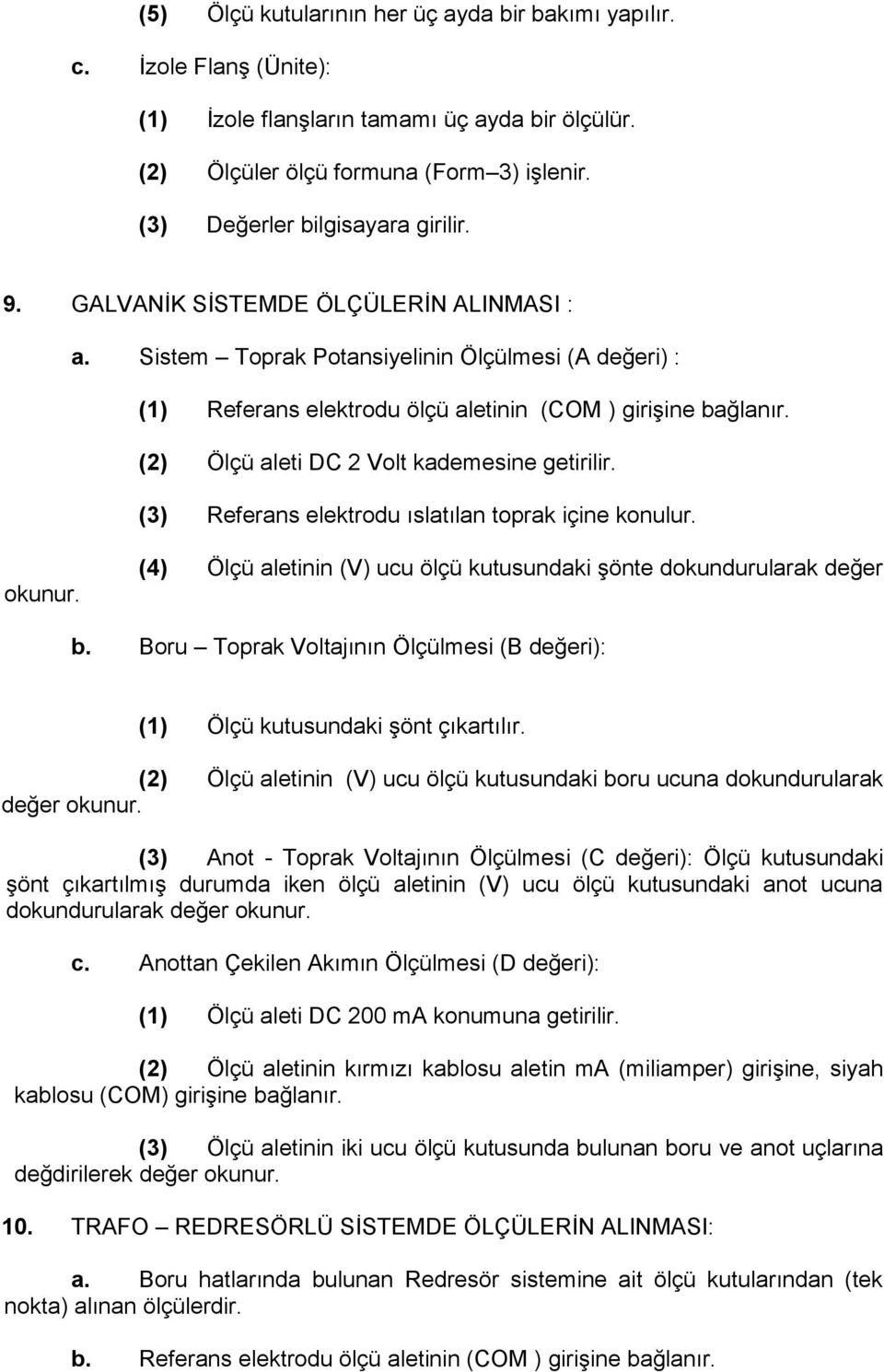 (2) Ölçü aleti DC 2 Volt kademesine getirilir. (3) Referans elektrodu ıslatılan toprak içine konulur. okunur. (4) Ölçü aletinin (V) ucu ölçü kutusundaki şönte dokundurularak değer b.