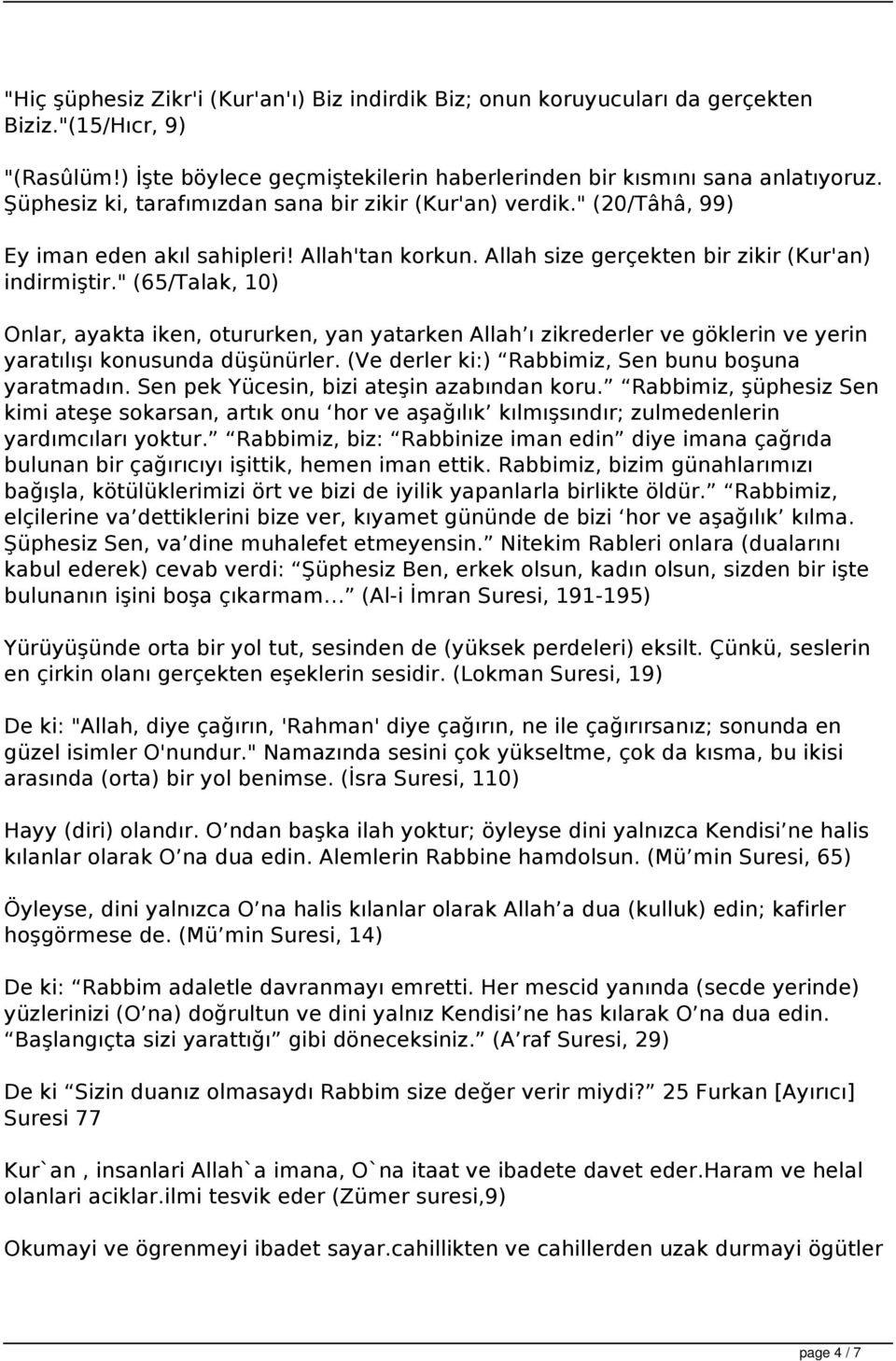 " (65/Talak, 10) Onlar, ayakta iken, otururken, yan yatarken Allah ı zikrederler ve göklerin ve yerin yaratılışı konusunda düşünürler. (Ve derler ki:) Rabbimiz, Sen bunu boşuna yaratmadın.